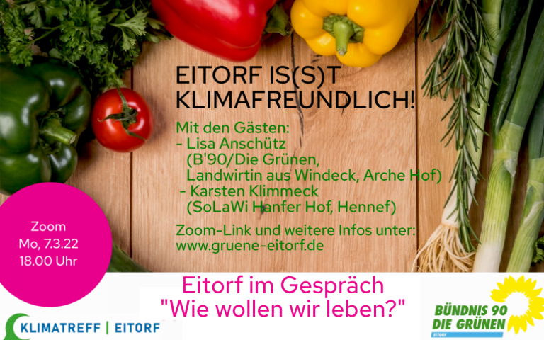 Auf dem Bild ist Gemüse auf einem Holztisch zu sehen. Außerdem ein Pinker runder Störer mit dem Datum der Zoom-Veranstaltung. Unten steht auf einem weißem Balken: Eitorf im Gespräch:"Wie wollen wir leben?" in pinker Schrift. Außerdem sind dort die Logos von uns Grünen in Eitorf und dem Klimatreff in Eitorf zu erkennen. Oben steht als schwarze Schlagzeile: "Eitorf is(s)t klimafreundlich. Darunter sind in grün die Gäste aufgezählt. Diese befinden sich auch im Fließtext. Außerdem der Hinweis auf unsere Homepage.
