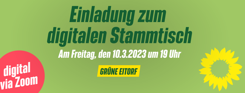 Es ist ein Bild mit einem grünen Hintergrund zu sehen. Auf diesem steht in grüner Schrift: "Einladung zum digitalen Stammtisch". Darunter in weißer Schrift: "Am Freitag, den 10.3.2023 um 19 Uhr. Darunter ein gelber Claimer mit der Aufschrift "Grüne Eitorf". Auf dem rot-orangen Störer ist die Aufschrift "digital via Zoom" zu lesen. Das alles wird durch eine gelbe Sonnenblumeblüte in der rechten unteren Ecke abgerundet.